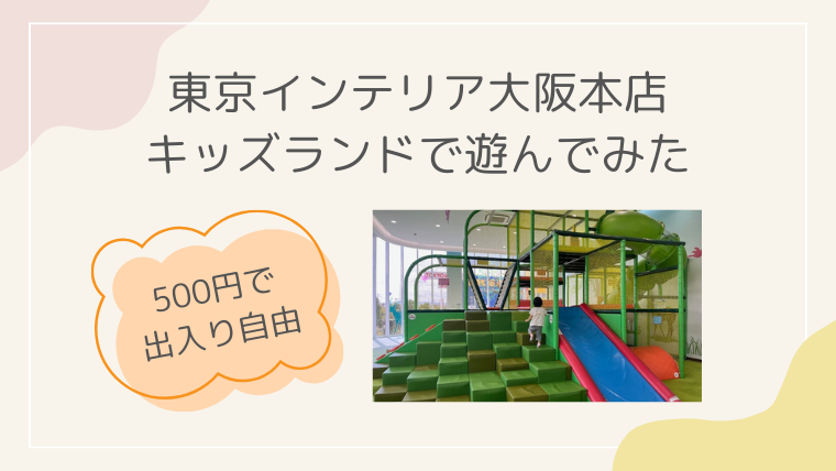 東京インテリア 鶴浜 キッズスペース キッズランド　料金　赤ちゃん　ブログ　2歳　混雑 再入場