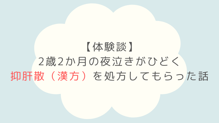 夜泣き 2歳　漢方 抑肝散 小児科 体験談 つらい 対策 夜驚症 パニック泣き ブログ