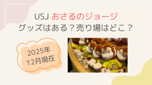 2025年 USJ ユニバ 限定 おさるのジョージ グッズ ぬいぐるみ キーホルダー なくなった 売り場 どこ ブログ